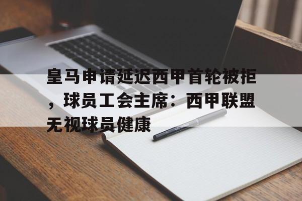 皇马申请延迟西甲首轮被拒，球员工会主席：西甲联盟无视球员健康的简单介绍